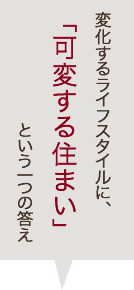 変化するライフスタイルに、「可変する住まい」という一つの答え